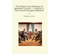The Papers and Writings of Abraham Lincoln - Volume 3: The Lincoln-Douglas Debates (Classic Books)