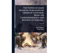 The Papers of James Madison, Purchased by Order of Congress, Being His Correspondence and Reports of Debates...