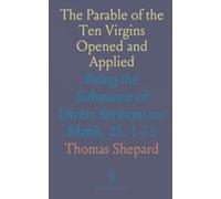 The Parable of the Ten Virgins Opened and Applied: Being the Substance of Divers Sermons on Matth. 25. 1-13