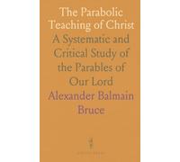 The Parabolic Teaching of Christ: A Systematic and Critical Study of the Parables of Our Lord