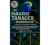 THE PARADISE TANAGER HANDBOOK: The Complete Guide to the Paradise Tanager Behavior, Habitat, Care, Conservation, and the Secrets of the Amazon’s Most Colorful Bird