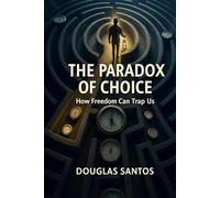 THE PARADOX OF CHOICE: HOW FREEDOM CAN TRAP US: The Dawn of Options: A Life in the Modern Labyrinth and My Search for Healing (The Existential Inquiry)