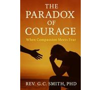 The Paradox Of Courage: When Compassion Meets Fear (The Paradox Of Compassion Through Story)