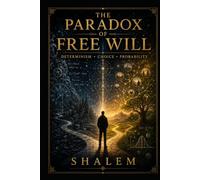 THE PARADOX OF FREE WILL: Determinism • Choice • Probability (THE GEOMETRY OF EXISTENCE 5)