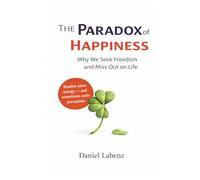 THE PARADOX OF HAPPINESS: Why We Seek Freedom and Miss Out on Life