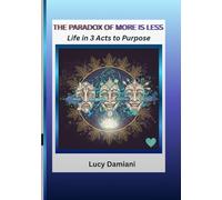 THE PARADOX OF MORE IS LESS: ~Life in 3 Acts to Purpose -- A reflection and a roadmap~An invitation to live as the frequency of your own creation. ... -Events to Legacies - Resonance to Being)