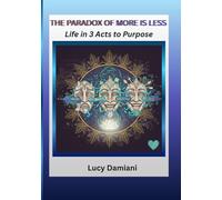 THE PARADOX OF MORE IS LESS: ~Life in 3 Acts to Purpose -- A reflection and a roadmap~An invitation to live as the frequency of your own creation. ... -Events to Legacies - Resonance to Being)
