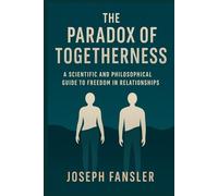 The Paradox of Togetherness: A Scientific and Philosophical Guide to Freedom in Relationships (The Freedom Series)