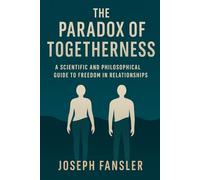 The Paradox of Togetherness: A Scientific and Philosophical Guide to Freedom in Relationships (The Freedom Series)