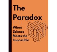 THE PARADOX, When science meets the impossible.: Where Truth and Contradiction Coexist