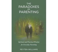 The Paradoxes of Parenting: Spiritual and Practical Wisdom for Everyday Parenting