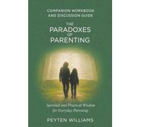 The Paradoxes of Parenting Spiritual and Practical Wisdom for Everyday Parenting: Companion Workbook and Discussion Guide