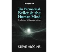 The Paranormal, Belief & the Human Mind: A collection of Higgypop articles
