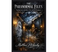 The Paranormal Files: True Encounters with Ghosts, Aliens, and the Unexplained
