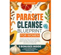 The Parasite Cleanse Blueprint for Women: Reclaim Your Body, Eliminate Parasites, Restore Energy, Heal the Gut, and Regain Clarity-with Daily Checklists, Herbal Tools, and a Proven 4-Week Plan