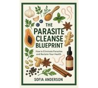 The Parasite Cleanse Blueprint: How to Eliminate Parasites and Reclaim Your Health