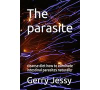 The parasite: cleanse diet how to eliminate intestinal parasites naturally