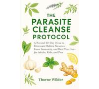 The Parasite Cleanse Protocol: A Natural 30-Day Detox to Eliminate Hidden Parasites, Boost Immunity, and Heal Your Gut-for Adults, Kids, and Pets