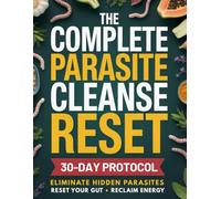 The Parasite Cleanse Reset: Uncover the real cause of your symptoms, eliminate hidden parasites with proven natural remedies and meal plans, and reclaim your health-perfect for travelers too.