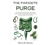 The Parasite Purge: The Complete Natural Guide to Eliminating Parasites from Your Body, Restoring Your Gut, and Reclaiming Vibrant Health