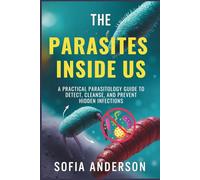 The Parasites Inside Us: A Practical Parasitology Guide to Detect, Cleanse, and Prevent Hidden Infections: 3 (A Parasite Free Living)