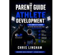 The Parent Guide To Athlete Development: The Complete Playbook for Helping Your Child Reach Their Athletic Potential