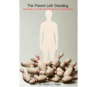 THE PARENT LEFT STANDING: Surviving Divorce. Supporting Your Child. Staying Whole