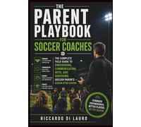 THE PARENT PLAYBOOK FOR SOCCER COACHES: The Complete Field Guide to Onboarding, Communicating With, and Surviving Soccer Parents - Season After Season