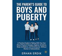 THE PARENT’S GUIDE TO BOYS AND PUBERTY: A Practical Guide to Talking With Your Son About Physical Changes, Hygiene, Emotions, Body Confidence, and Growing Up-Without Shame or Awkwardness
