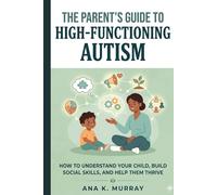 The Parent’s Guide to High-Functioning Autism: How to Understand Your Child, Build Social Skills, and Help Them Thrive