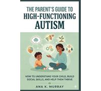 The Parent’s Guide to High-Functioning Autism: How to Understand Your Child, Build Social Skills, and Help Them Thrive