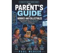 The Parent’s Guide to Hobbies and Collectibles: Understanding What They Collect, Why It Matters, What It Is Worth and How to Talk About It Without Killing the Enthusiasm (Reality Check for Parents)