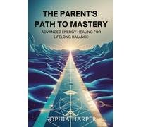 The Parent’s Path to Mastery: Advanced Energy Healing for Lifelong Balance