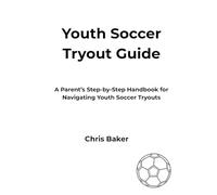 THE PARENT’S PLAYBOOK TO YOUTH SOCCER TRYOUTS: “A Parent’s Complete Guide to Youth Soccer Tryouts”