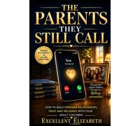 The Parent They Still Call: How to Build Stronger Relationships, Trust and Influence with Your Adult Children After Your Authority as a Parent Has Ended. Age 40-75+