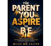 The Parent You Aspire to Be: A Practical Guide to Raising Confident, Resilient, Emotionally Secure Children Through Every Stage of Childhood