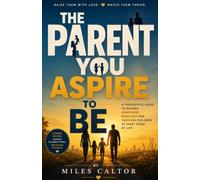 The Parent You Aspire to Be: A Thoughtful Guide to Raising Confident, Resilient and Thriving Children at Every Stage of Life