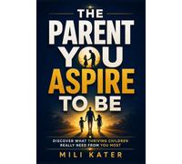 The Parent You Aspire to Be: Discover What Thriving Children Really Need From You Most