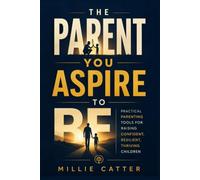 The Parent You Aspire to Be: Practical Parenting Tools for Raising Confident, Resilient, Thriving Children