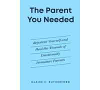 The Parent You Needed: Reparent Yourself and Heal the Wounds of Emotionally Immature Parents (The Rutherford Repair Manuals)