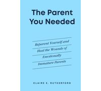 The Parent You Needed: Reparent Yourself and Heal the Wounds of Emotionally Immature Parents (The Rutherford Repair Manuals)