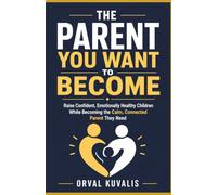 The Parent You Want to Become: Raise Confident, Emotionally Healthy Children While Becoming the Calm, Connected Parent They Need