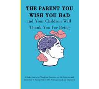 The Parent You Wish You Had and Your Children Will Thank You For Being: Guided Journal of Thoughtful Questions for Self-Reflection and Connection To ... a 5year Parenting Planner & Letters-Paperback