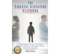 The Parental Alienation Playbook: 25 Manipulation Tactics Used Against Children and How to Recognize Them Before It’s Too Late