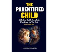 The Parentified Child: A Healing Guide for Adults Who Grew Up Too Fast - Break Free from Guilt, People-Pleasing, and Exhaustion