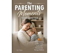 The Parenting Moments That Matter: 50 Daily Lessons to Raise Kind, Calm, and Emotionally Strong Children