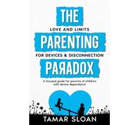 The Parenting Paradox Focused Guide: Love and Limits for Devices and Disconnection