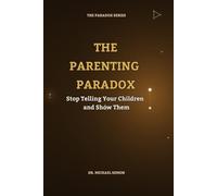 THE PARENTING PARADOX: Stop Telling Your Children and Show Them (The Paradox Series)