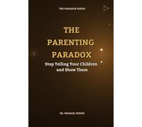THE PARENTING PARADOX: Stop Telling Your Children and Show Them (The Paradox Series)