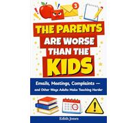The Parents Are Worse Than the Kids: Emails, Meetings, Complaints - and Other Ways Adults Make Teaching Harder